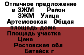 Отличное предложение в ЗЖМ!!! › Район ­ ЗЖМ › Улица ­ Артемовская › Общая площадь дома ­ 70 › Площадь участка ­ 6 › Цена ­ 3 000 000 - Ростовская обл., Батайск г. Недвижимость » Дома, коттеджи, дачи продажа   . Ростовская обл.,Батайск г.